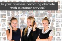 Is your business becoming obsolete with customer service?