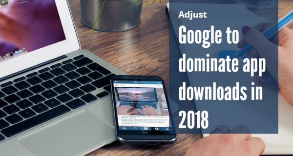 Adjust releases benchmarks report – Google to dominate app downloads in 2018